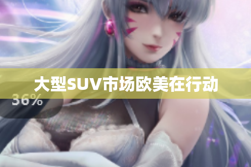 大型SUV市场欧美在行动