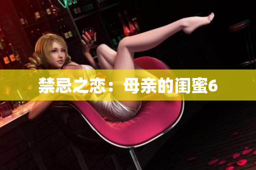 禁忌之恋：母亲的闺蜜6