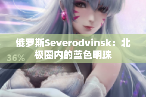 俄罗斯Severodvinsk：北极圈内的蓝色明珠