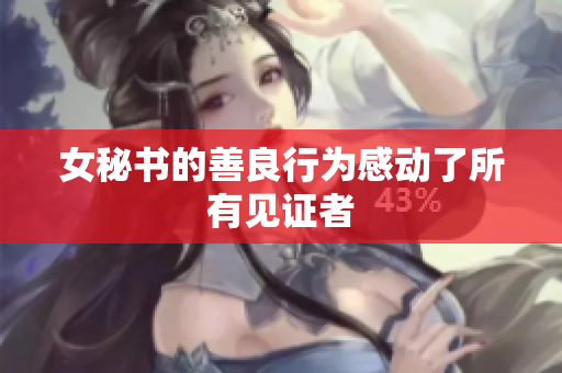 女秘书的善良行为感动了所有见证者