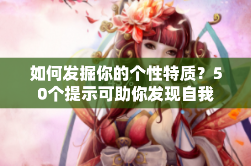 如何发掘你的个性特质？50个提示可助你发现自我