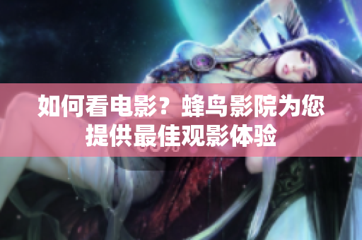 如何看电影？蜂鸟影院为您提供最佳观影体验