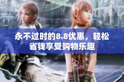永不过时的8.8优惠，轻松省钱享受购物乐趣