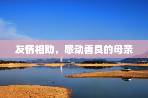 友情相助，感动善良的母亲