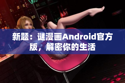 新题：谜漫画Android官方版，解密你的生活