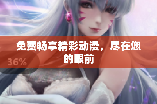 免费畅享精彩动漫，尽在您的眼前