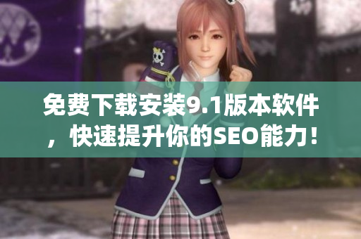 免费下载安装9.1版本软件，快速提升你的SEO能力！)