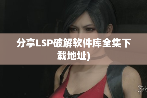 分享LSP破解软件库全集下载地址)
