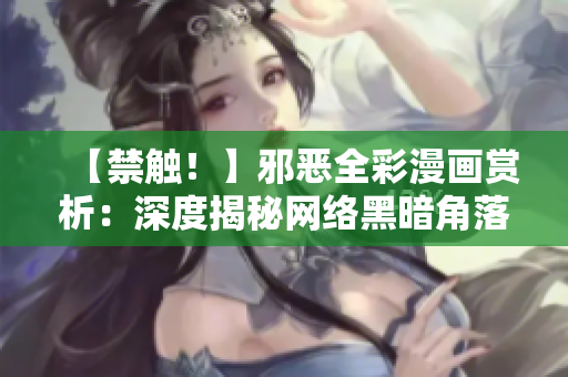【禁触！】邪恶全彩漫画赏析：深度揭秘网络黑暗角落