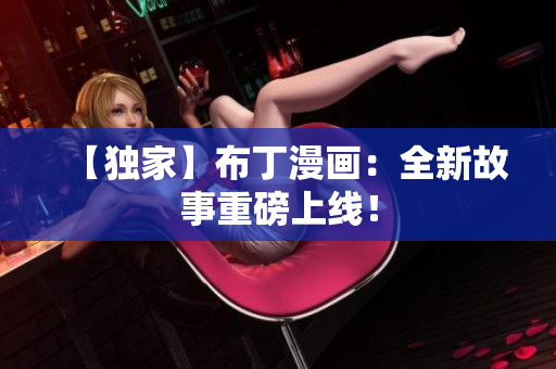 【独家】布丁漫画：全新故事重磅上线！