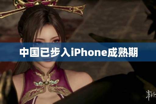 中国已步入iPhone成熟期