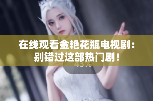 在线观看金艳花瓶电视剧：别错过这部热门剧！