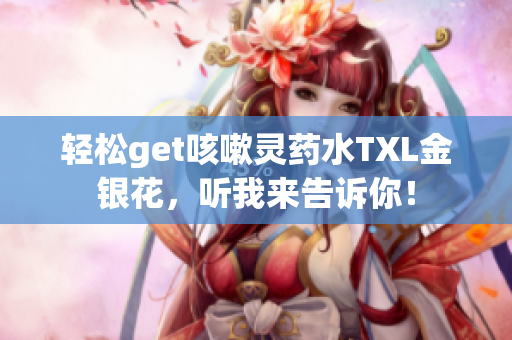 轻松get咳嗽灵药水TXL金银花，听我来告诉你！