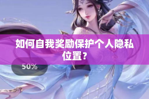 如何自我奖励保护个人隐私位置？