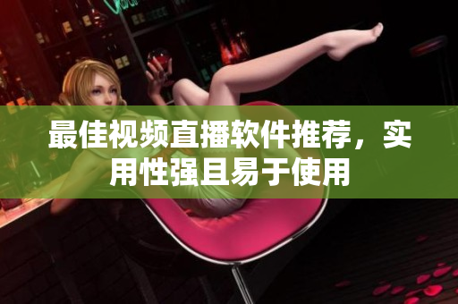 最佳视频直播软件推荐，实用性强且易于使用