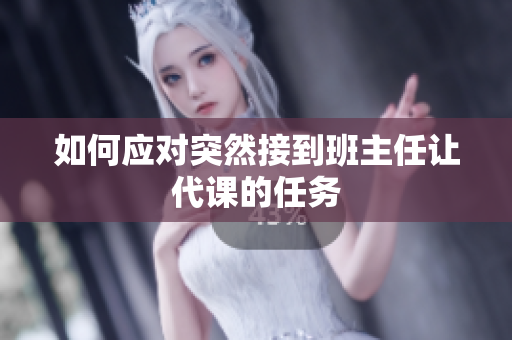 如何应对突然接到班主任让代课的任务