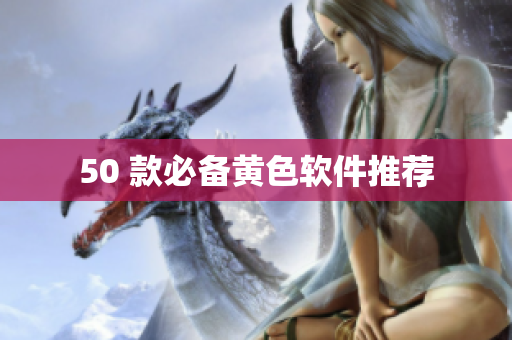 50 款必备黄色软件推荐