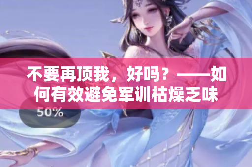 不要再顶我，好吗？——如何有效避免军训枯燥乏味