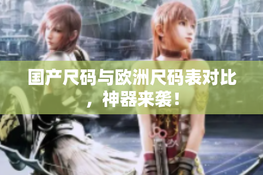 国产尺码与欧洲尺码表对比，神器来袭！