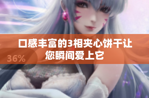 口感丰富的3相夹心饼干让您瞬间爱上它