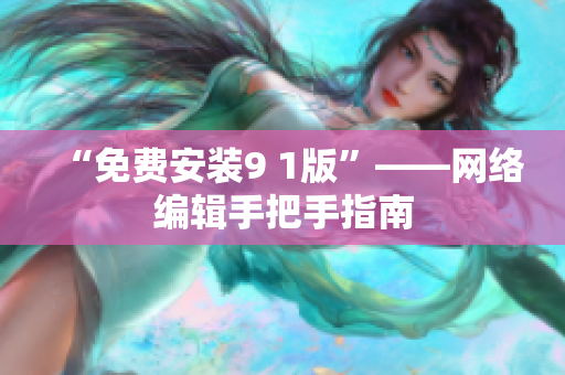 “免费安装9 1版”——网络编辑手把手指南