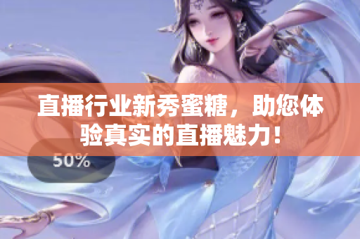 直播行业新秀蜜糖，助您体验真实的直播魅力！