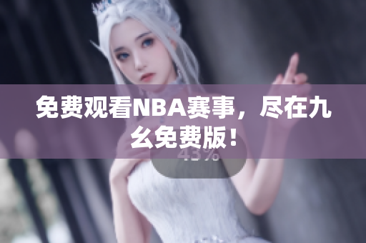 免费观看NBA赛事，尽在九幺免费版！