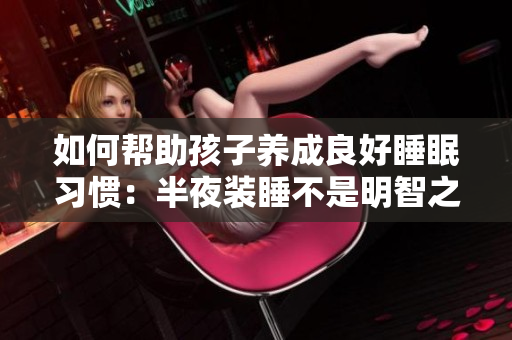 如何帮助孩子养成良好睡眠习惯：半夜装睡不是明智之选！