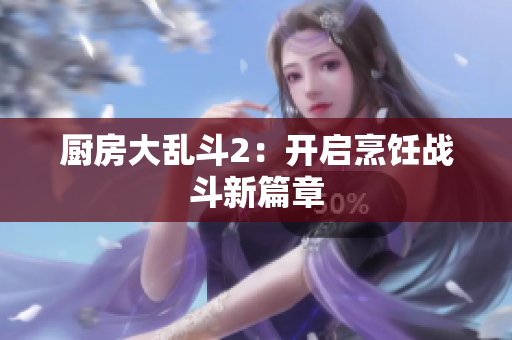 厨房大乱斗2：开启烹饪战斗新篇章