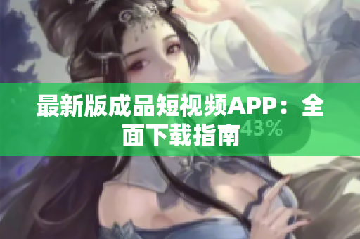 最新版成品短视频APP：全面下载指南