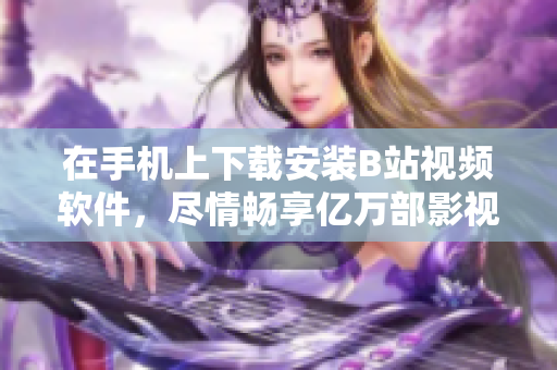 在手机上下载安装B站视频软件，尽情畅享亿万部影视作品！