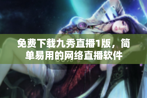 免费下载九秀直播1版，简单易用的网络直播软件