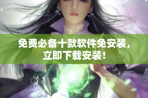 免费必备十款软件免安装，立即下载安装！