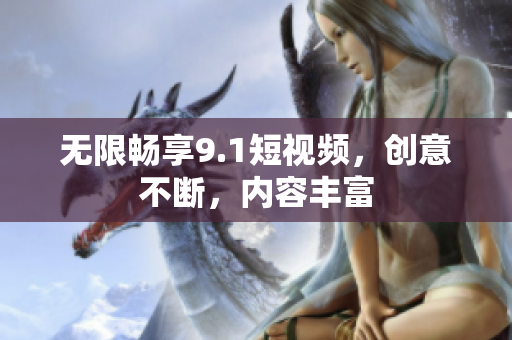 无限畅享9.1短视频，创意不断，内容丰富