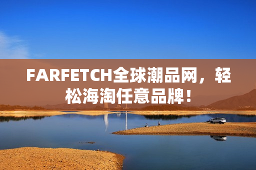 FARFETCH全球潮品网，轻松海淘任意品牌！