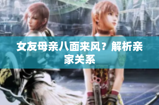 女友母亲八面来风？解析亲家关系