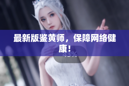最新版鉴黄师，保障网络健康！