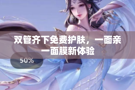 双管齐下免费护肤，一面亲一面膜新体验