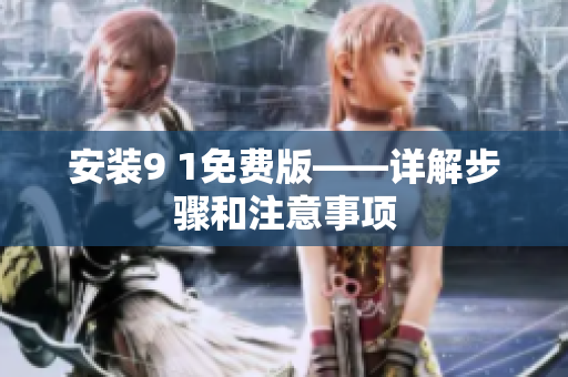 安装9 1免费版——详解步骤和注意事项