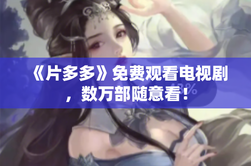 《片多多》免费观看电视剧，数万部随意看！