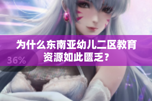 为什么东南亚幼儿二区教育资源如此匮乏？