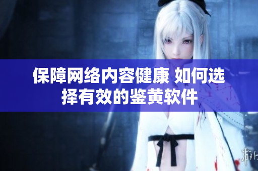 保障网络内容健康 如何选择有效的鉴黄软件