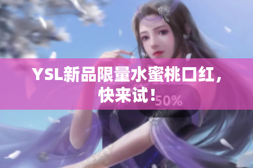 YSL新品限量水蜜桃口红，快来试！