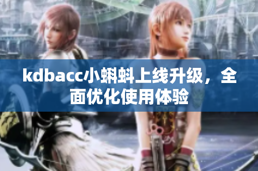 kdbacc小蝌蚪上线升级，全面优化使用体验
