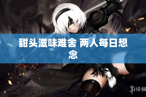 甜头滋味难舍 两人每日想念