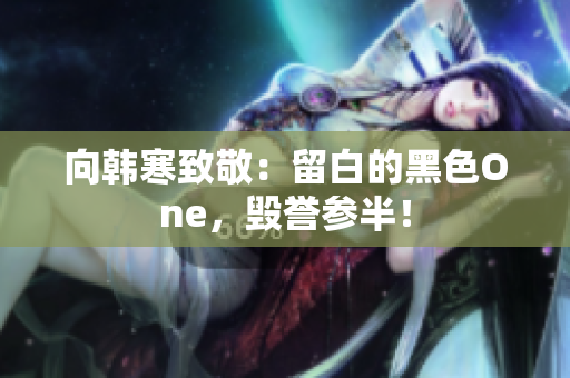 向韩寒致敬：留白的黑色One，毁誉参半！