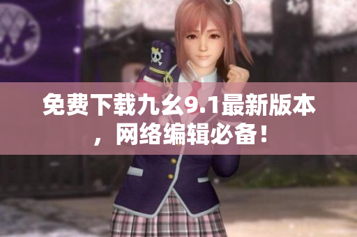 免费下载九幺9.1最新版本，网络编辑必备！