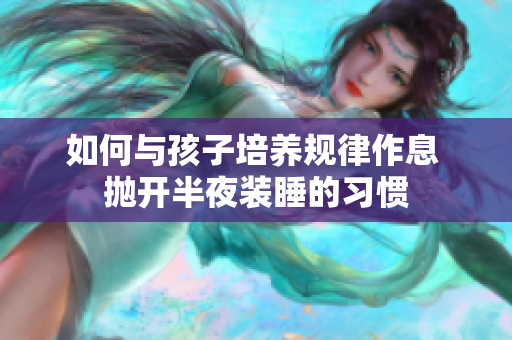 如何与孩子培养规律作息 抛开半夜装睡的习惯