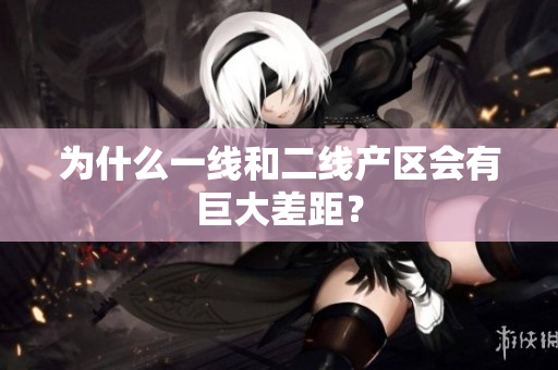 为什么一线和二线产区会有巨大差距？