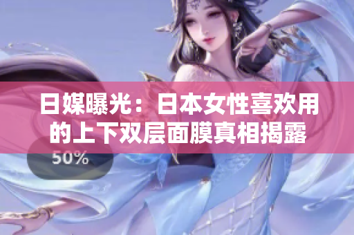 日媒曝光：日本女性喜欢用的上下双层面膜真相揭露